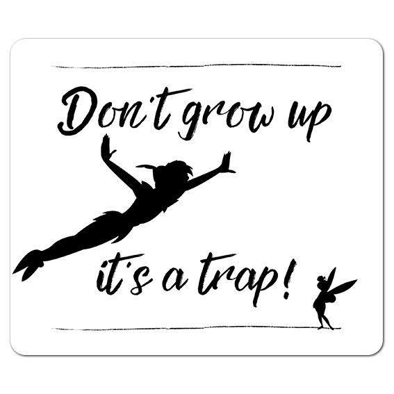Dont grow up it’s a trap!